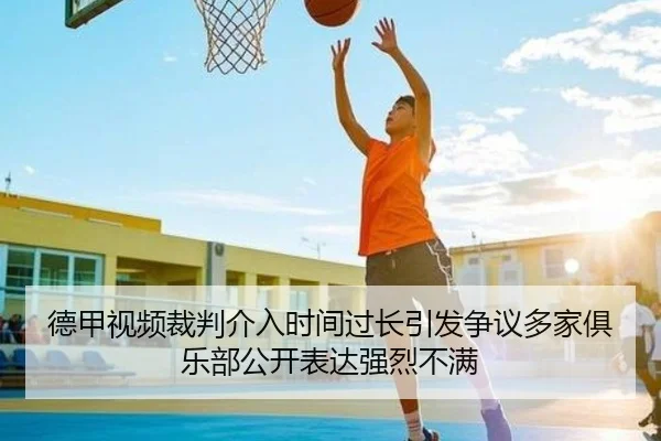 德甲视频裁判介入时间过长引发争议多家俱乐部公开表达强烈不满